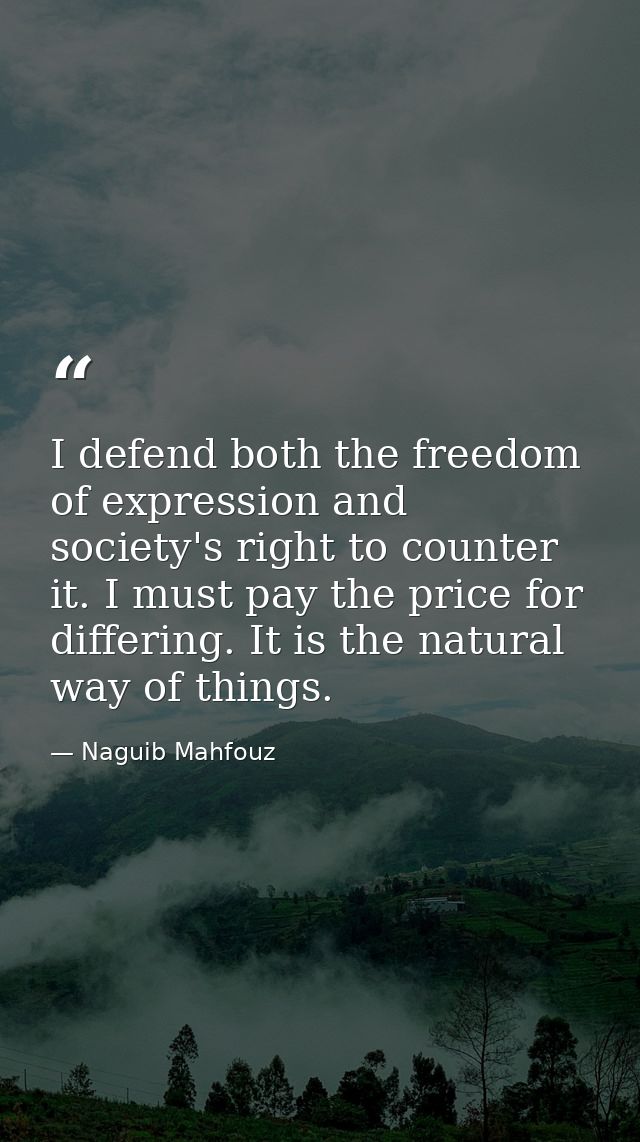 I defend both the freedom of expression and society's right to counter it. I must pay the price for differing. It is the — Naguib Mahfouz