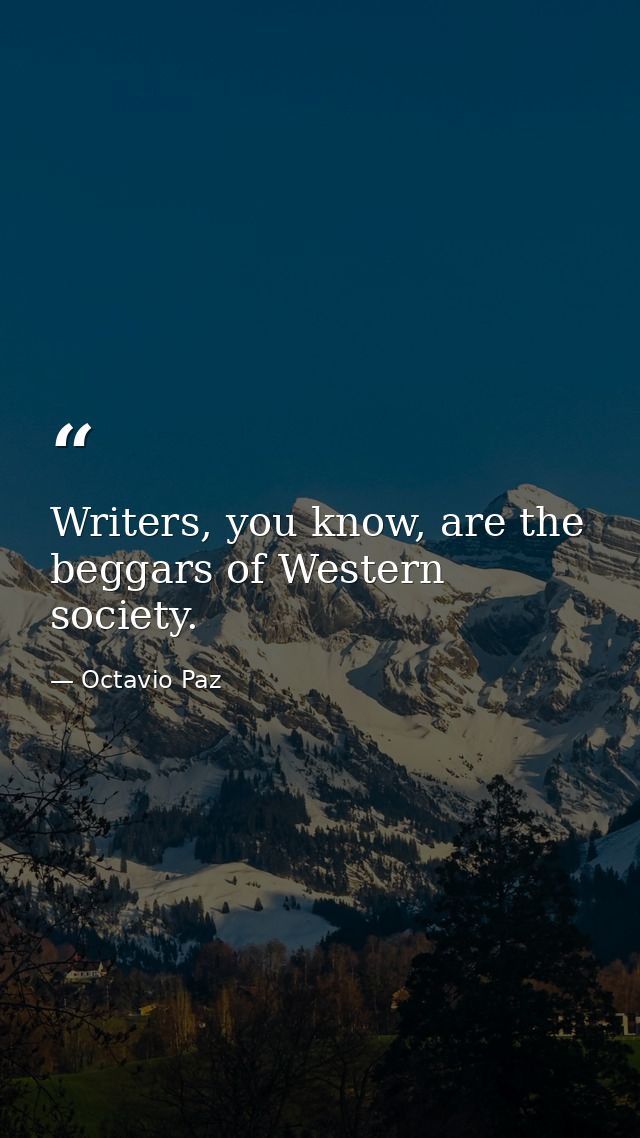 Writers, you know, are the beggars of Western society. — Octavio Paz