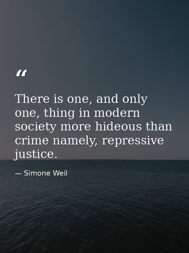 There is one, and only one, thing in modern society more hideous than crime namely, repressive justice. — Simone Weil