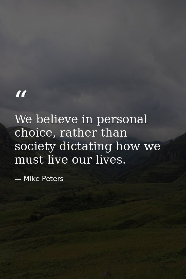 We believe in personal choice, rather than society dictating how we must live our lives. — Mike Peters