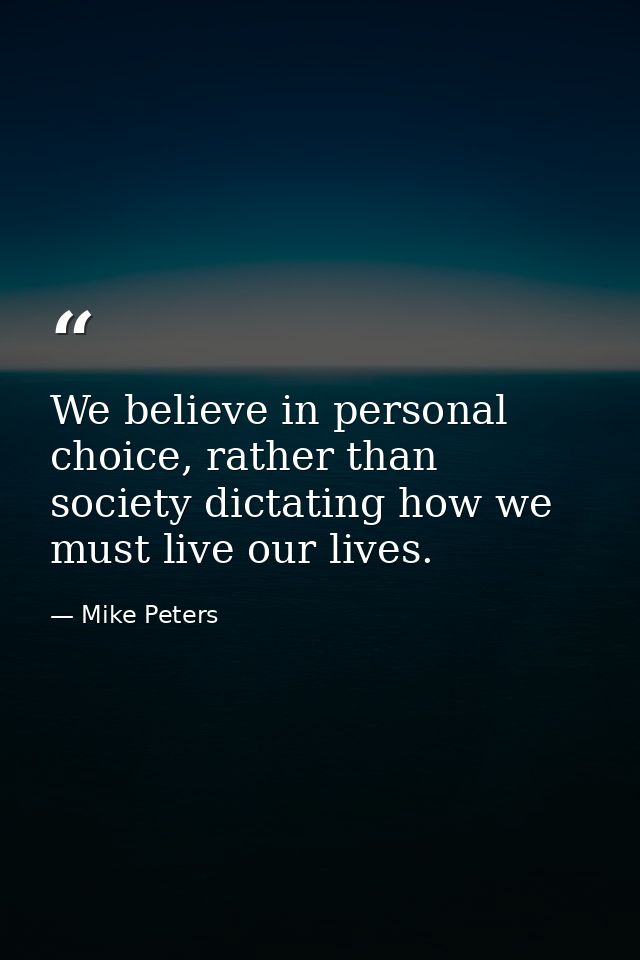 We believe in personal choice, rather than society dictating how we must live our lives. — Mike Peters