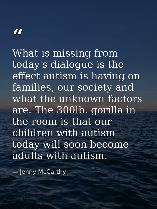What is missing from today's dialogue is the effect autism is having on families, our society and what the unknown facto — Jenny McCarthy