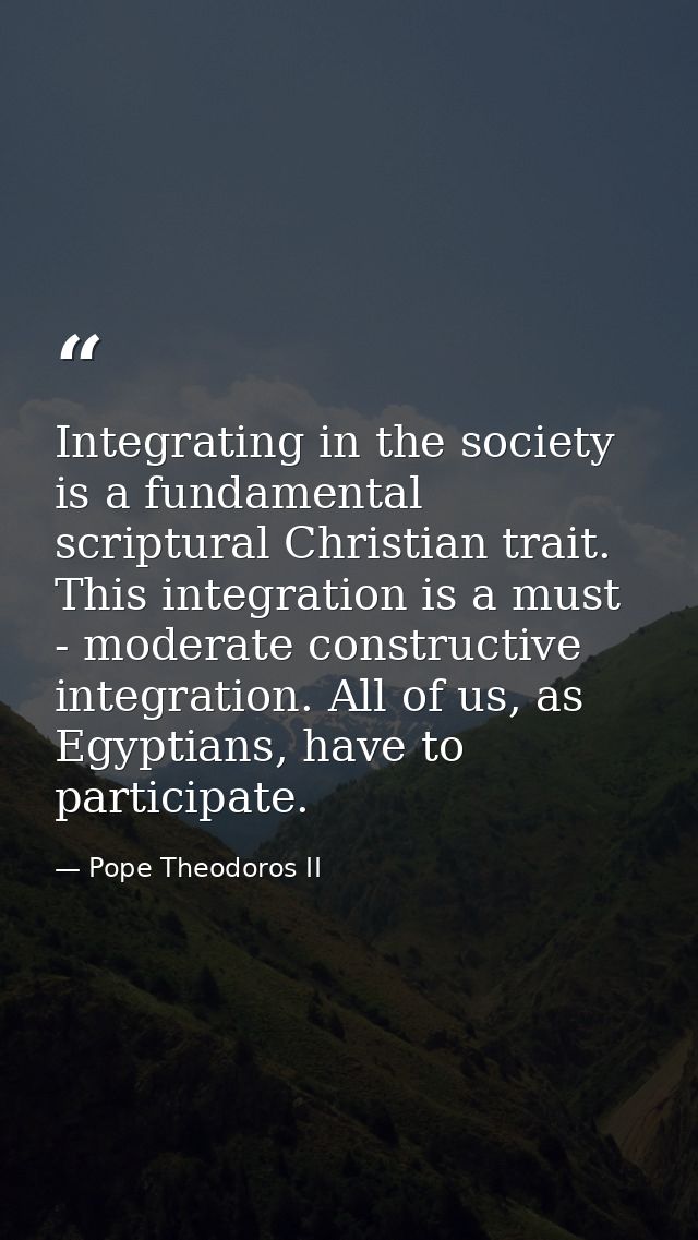 Integrating in the society is a fundamental scriptural Christian trait. This integration is a must - moderate constructi — Pope Theodoros II