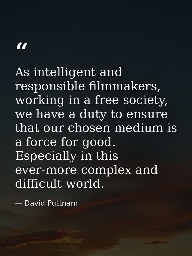 As intelligent and responsible filmmakers, working in a free society, we have a duty to ensure that our chosen medium is — David Puttnam