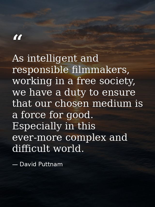 As intelligent and responsible filmmakers, working in a free society, we have a duty to ensure that our chosen medium is — David Puttnam