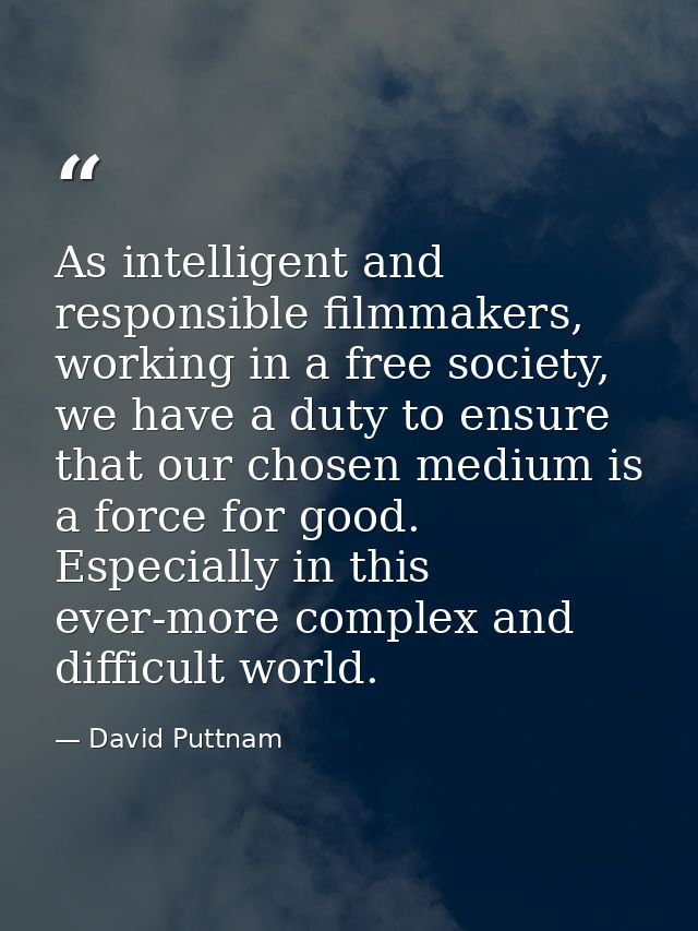 As intelligent and responsible filmmakers, working in a free society, we have a duty to ensure that our chosen medium is — David Puttnam