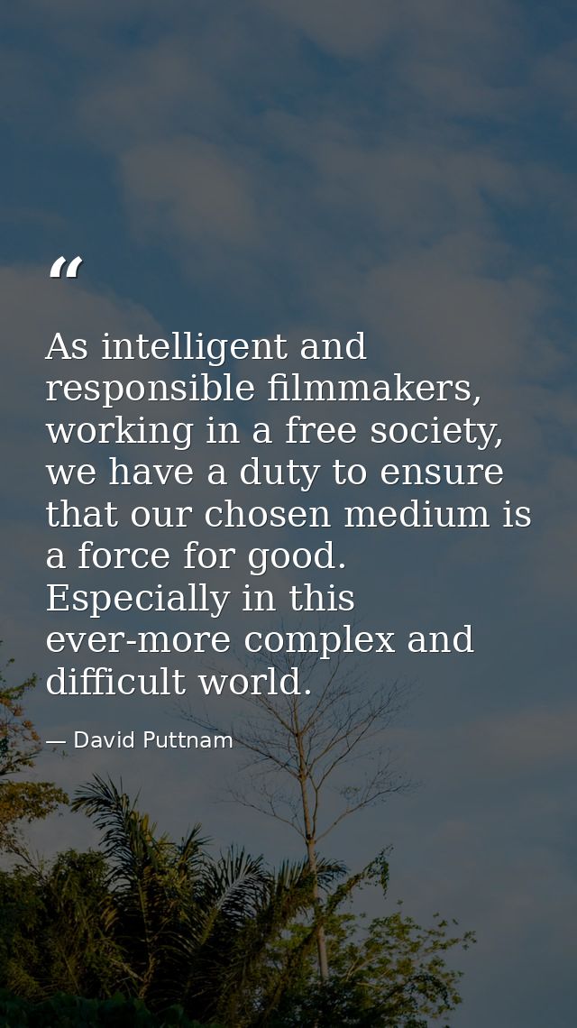 As intelligent and responsible filmmakers, working in a free society, we have a duty to ensure that our chosen medium is — David Puttnam