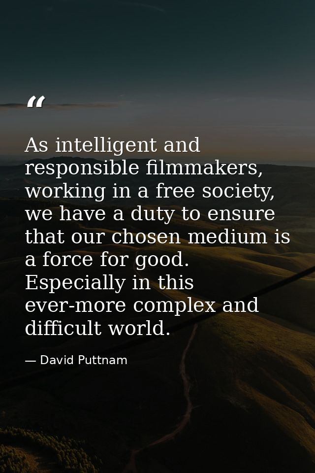 As intelligent and responsible filmmakers, working in a free society, we have a duty to ensure that our chosen medium is — David Puttnam