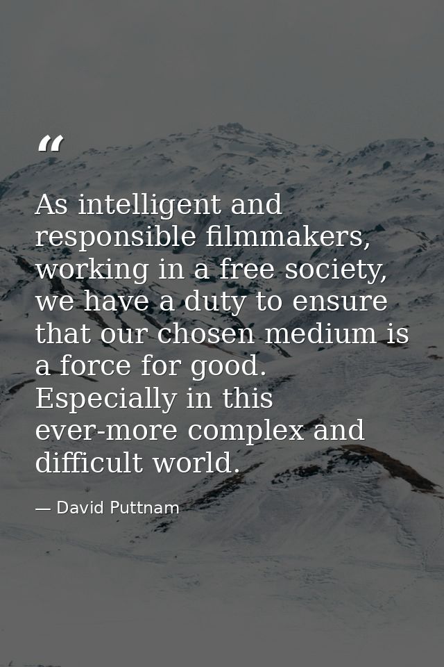 As intelligent and responsible filmmakers, working in a free society, we have a duty to ensure that our chosen medium is — David Puttnam