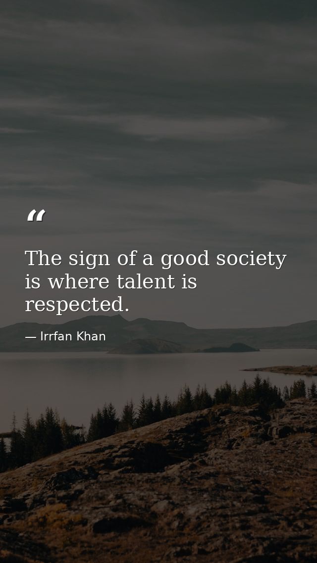 The sign of a good society is where talent is respected. — Irrfan Khan