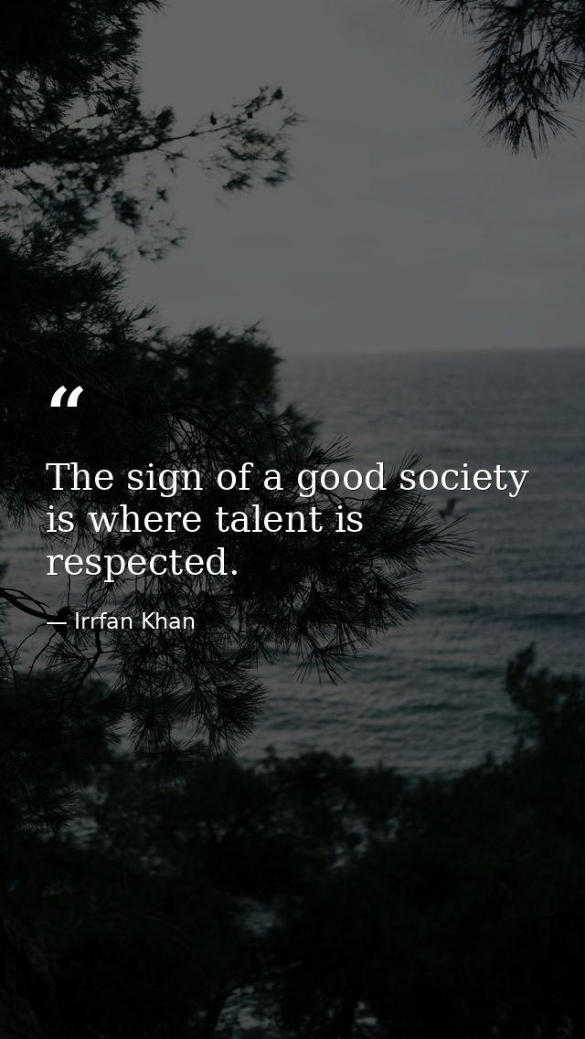 The sign of a good society is where talent is respected. — Irrfan Khan