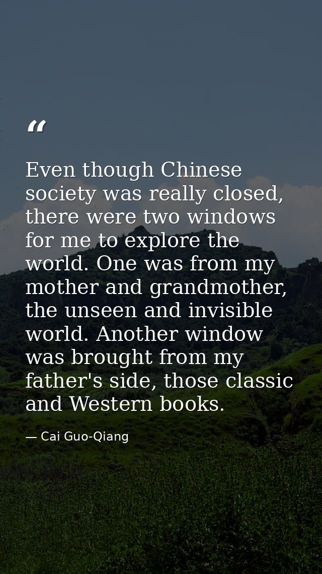 Even though Chinese society was really closed, there were two windows for me to explore the world. One was from my mothe — Cai Guo-Qiang
