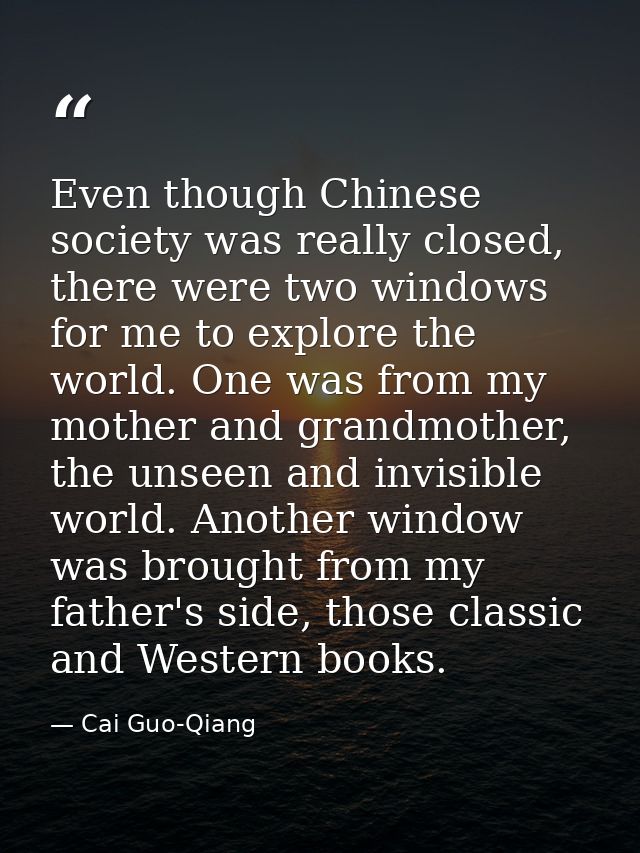 Even though Chinese society was really closed, there were two windows for me to explore the world. One was from my mothe — Cai Guo-Qiang