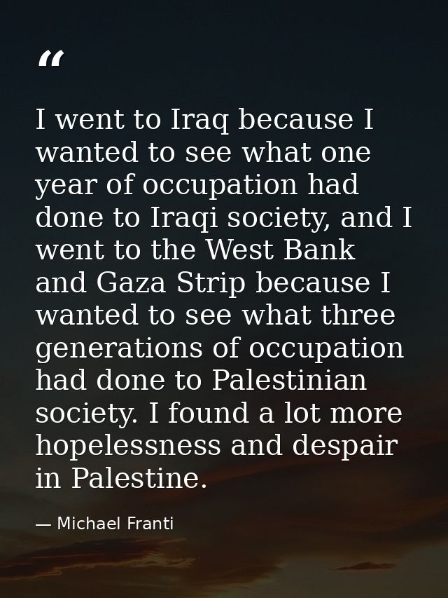 I went to Iraq because I wanted to see what one year of occupation had done to Iraqi society, and I went to the West Ban — Michael Franti