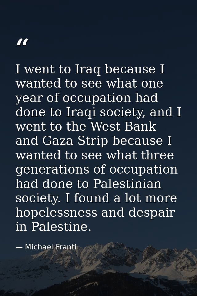 I went to Iraq because I wanted to see what one year of occupation had done to Iraqi society, and I went to the West Ban — Michael Franti