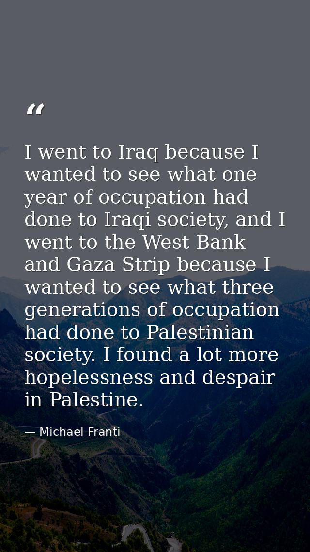 I went to Iraq because I wanted to see what one year of occupation had done to Iraqi society, and I went to the West Ban — Michael Franti