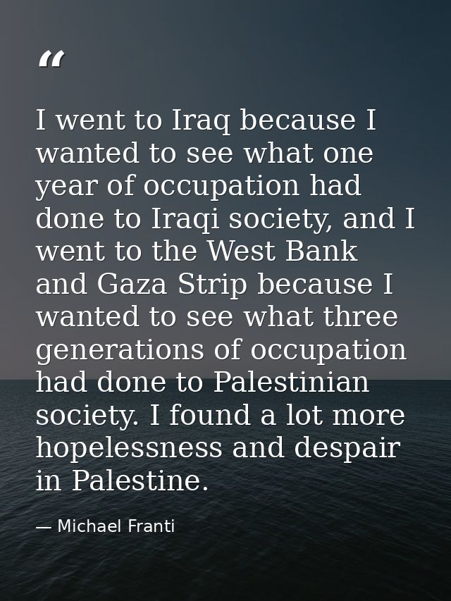 I went to Iraq because I wanted to see what one year of occupation had done to Iraqi society, and I went to the West Ban — Michael Franti