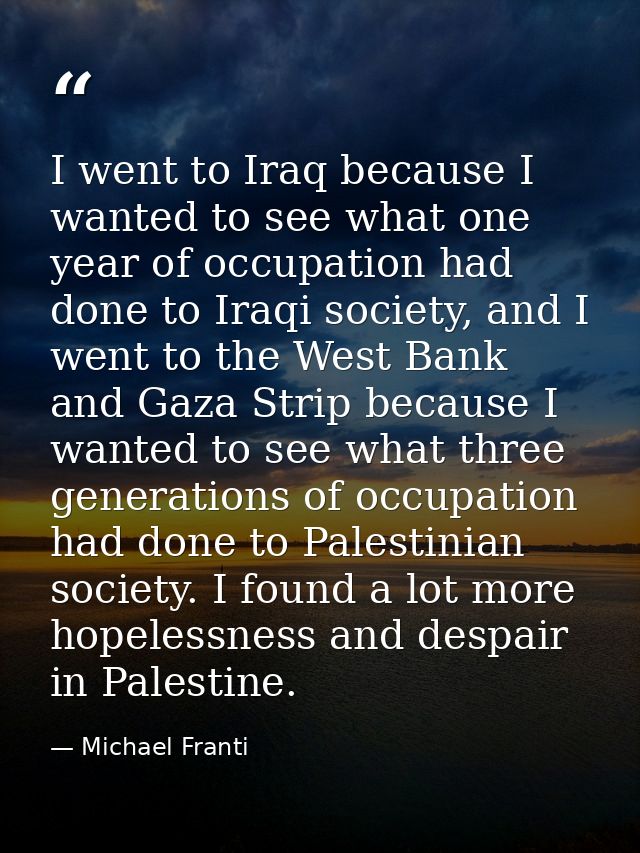 I went to Iraq because I wanted to see what one year of occupation had done to Iraqi society, and I went to the West Ban — Michael Franti