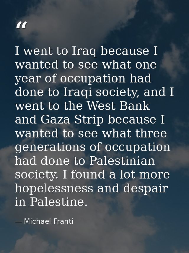 I went to Iraq because I wanted to see what one year of occupation had done to Iraqi society, and I went to the West Ban — Michael Franti