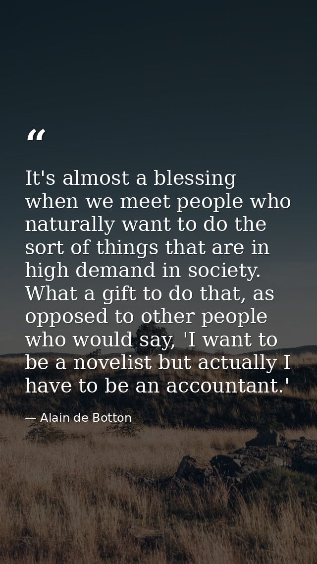 It's almost a blessing when we meet people who naturally want to do the sort of things that are in high demand in societ — Alain de Botton