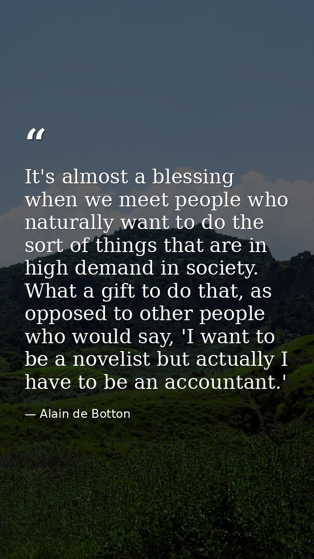It's almost a blessing when we meet people who naturally want to do the sort of things that are in high demand in societ — Alain de Botton