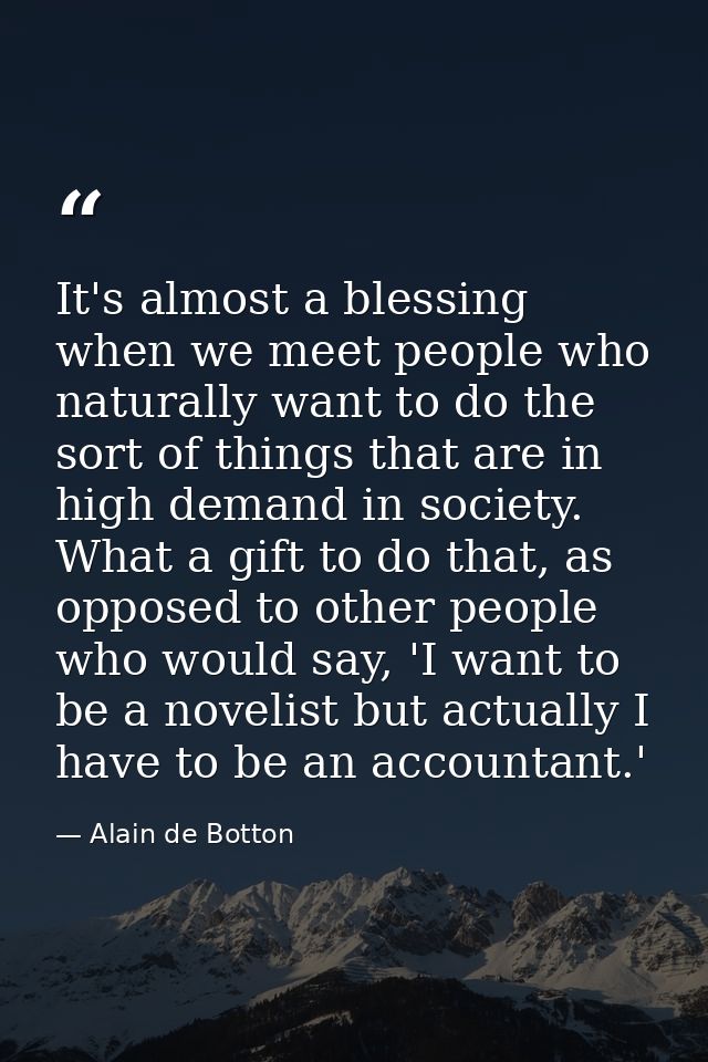It's almost a blessing when we meet people who naturally want to do the sort of things that are in high demand in societ — Alain de Botton