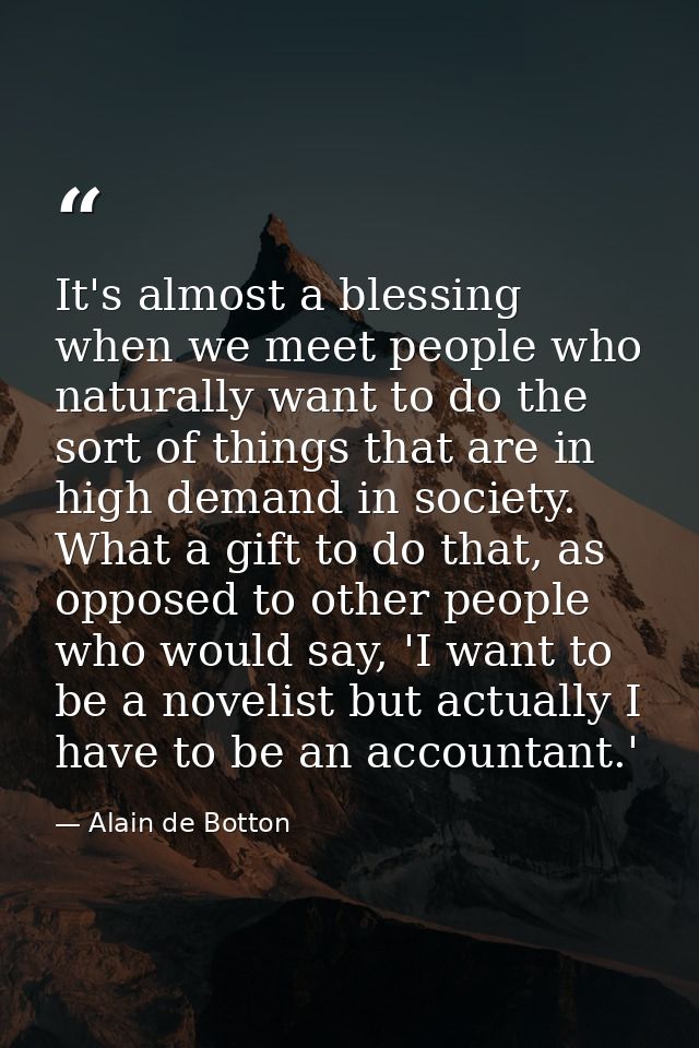 It's almost a blessing when we meet people who naturally want to do the sort of things that are in high demand in societ — Alain de Botton