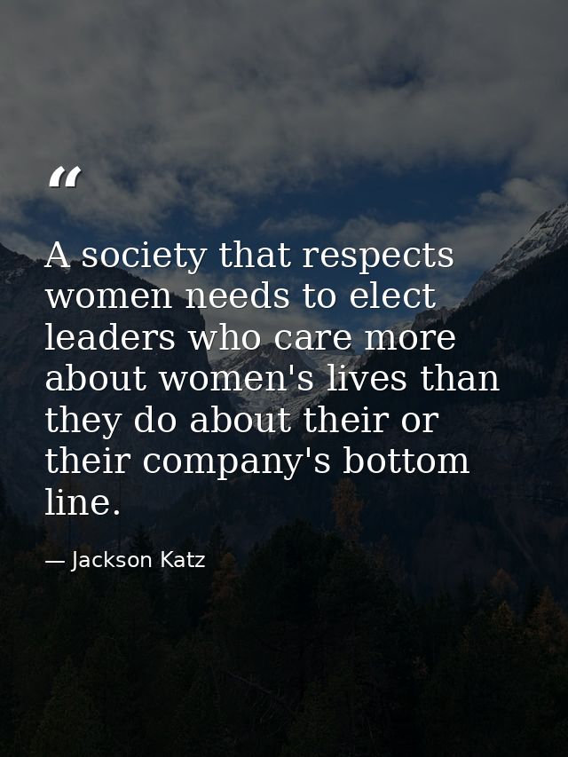 A society that respects women needs to elect leaders who care more about women's lives than they do about their or their — Jackson Katz