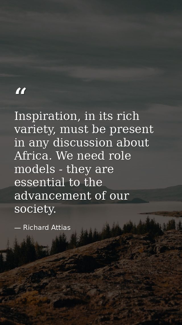 Inspiration, in its rich variety, must be present in any discussion about Africa. We need role models - they are essenti — Richard Attias