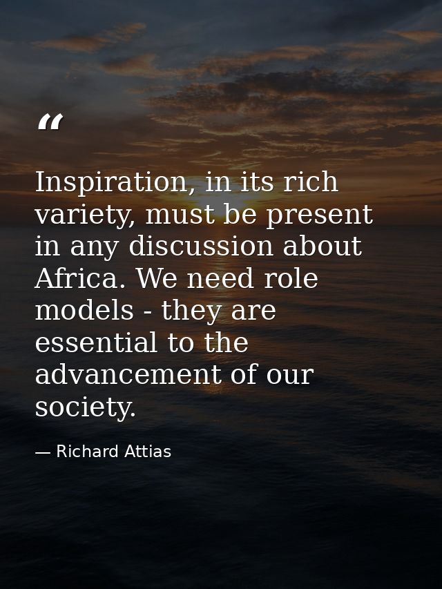Inspiration, in its rich variety, must be present in any discussion about Africa. We need role models - they are essenti — Richard Attias