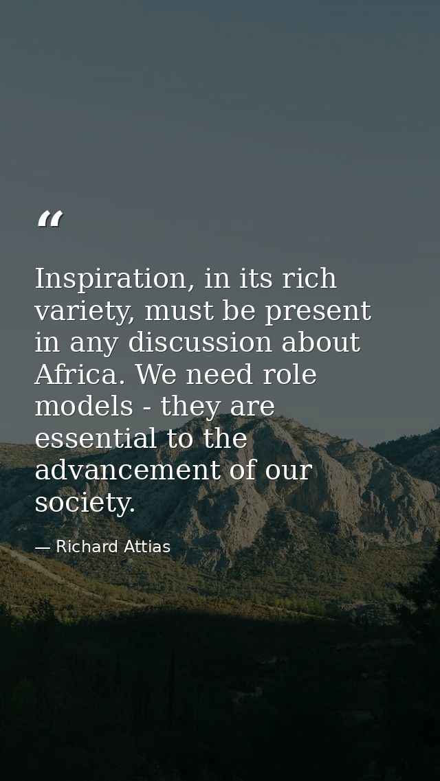 Inspiration, in its rich variety, must be present in any discussion about Africa. We need role models - they are essenti — Richard Attias