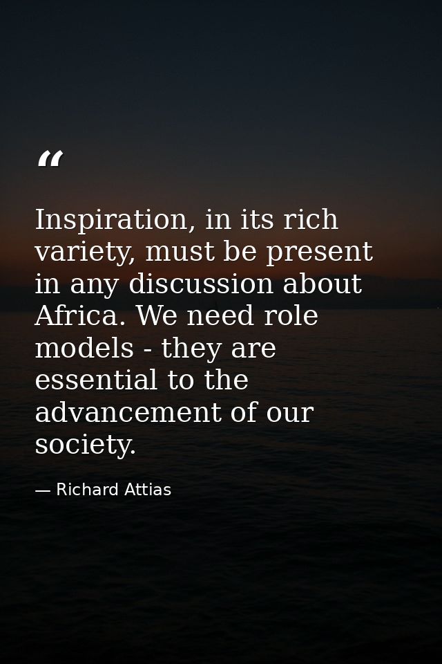 Inspiration, in its rich variety, must be present in any discussion about Africa. We need role models - they are essenti — Richard Attias