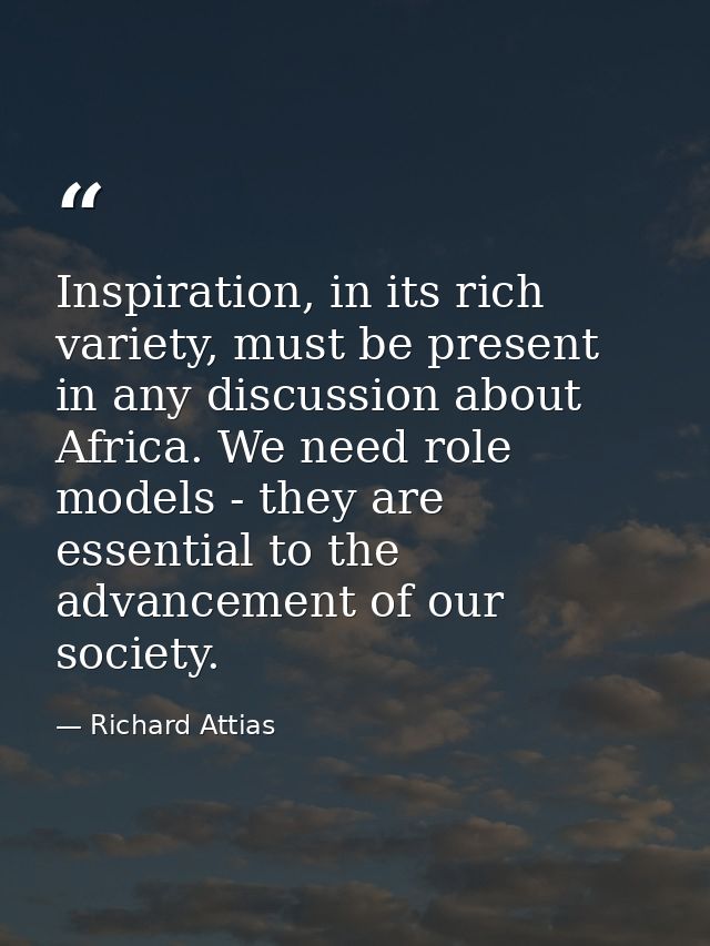 Inspiration, in its rich variety, must be present in any discussion about Africa. We need role models - they are essenti — Richard Attias