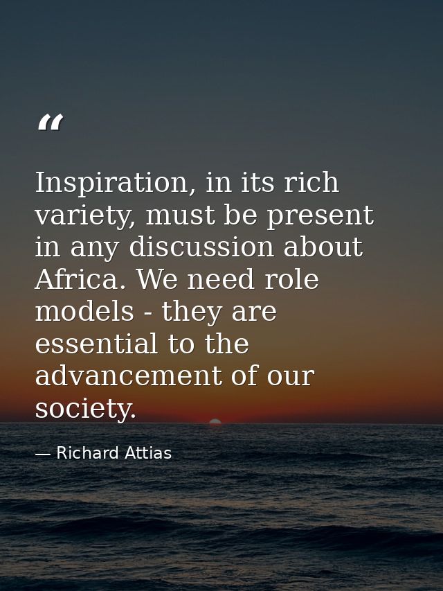 Inspiration, in its rich variety, must be present in any discussion about Africa. We need role models - they are essenti — Richard Attias