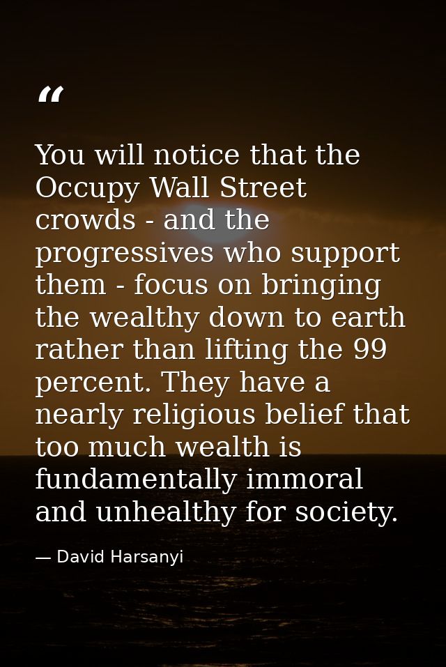 You will notice that the Occupy Wall Street crowds - and the progressives who support them - focus on bringing the wealt — David Harsanyi