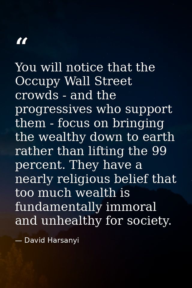 You will notice that the Occupy Wall Street crowds - and the progressives who support them - focus on bringing the wealt — David Harsanyi