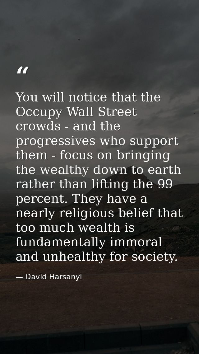 You will notice that the Occupy Wall Street crowds - and the progressives who support them - focus on bringing the wealt — David Harsanyi
