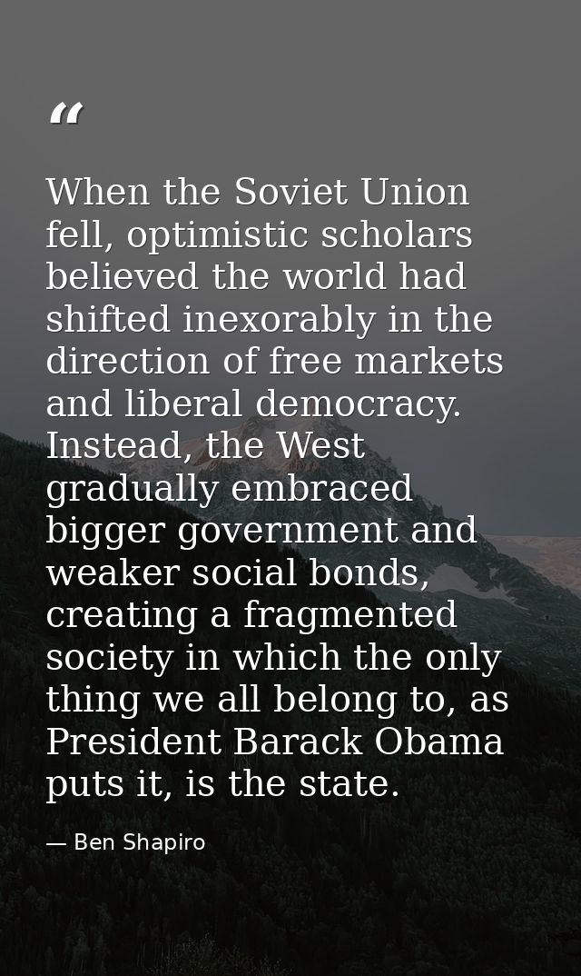 When the Soviet Union fell, optimistic scholars believed the world had shifted inexorably in the direction of free marke — Ben Shapiro