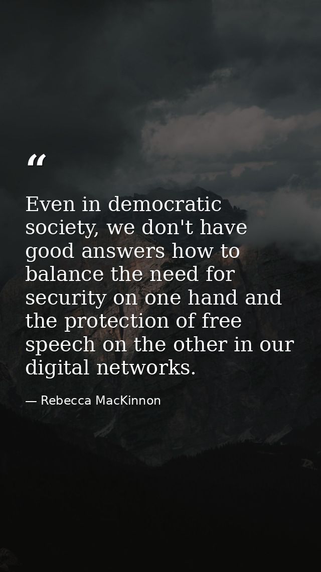 Even in democratic society, we don't have good answers how to balance the need for security on one hand and the protecti — Rebecca MacKinnon