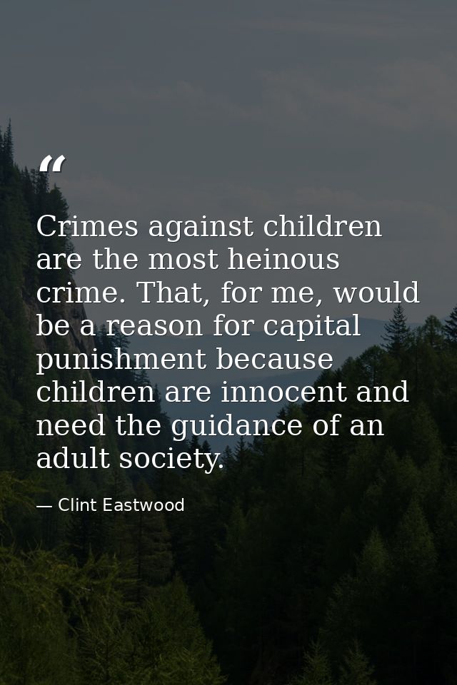 Crimes against children are the most heinous crime. That, for me, would be a reason for capital punishment because child — Clint Eastwood