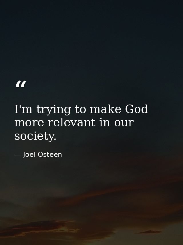 I'm trying to make God more relevant in our society. — Joel Osteen