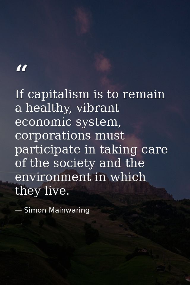 If capitalism is to remain a healthy, vibrant economic system, corporations must participate in taking care of the socie — Simon Mainwaring