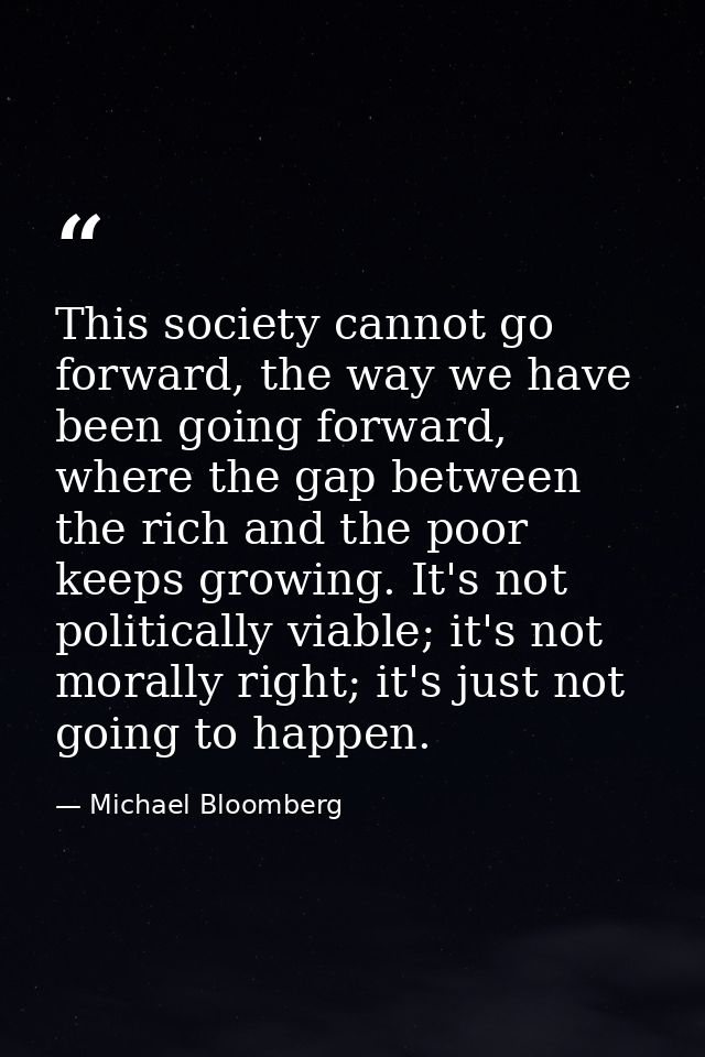 This society cannot go forward, the way we have been going forward, where the gap between the rich and the poor keeps gr — Michael Bloomberg