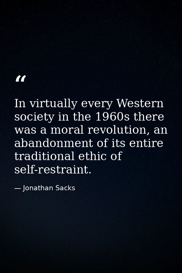 In virtually every Western society in the 1960s there was a moral revolution, an abandonment of its entire traditional e — Jonathan Sacks
