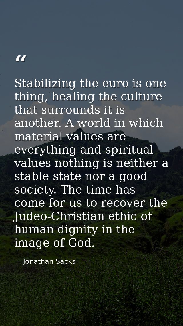 Stabilizing the euro is one thing, healing the culture that surrounds it is another. A world in which material values ar — Jonathan Sacks