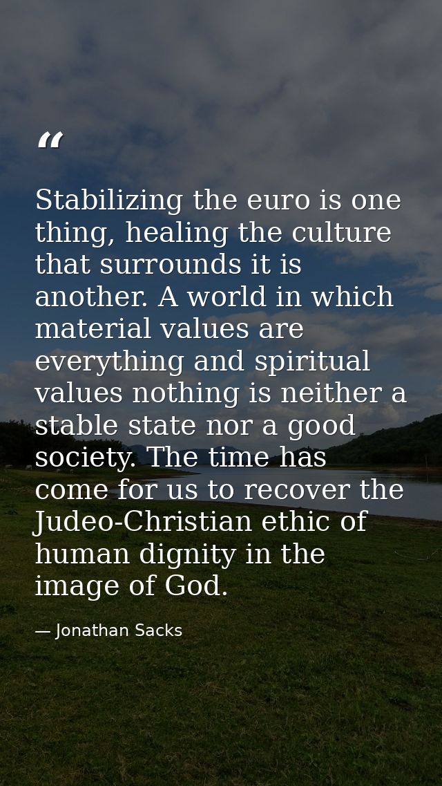 Stabilizing the euro is one thing, healing the culture that surrounds it is another. A world in which material values ar — Jonathan Sacks
