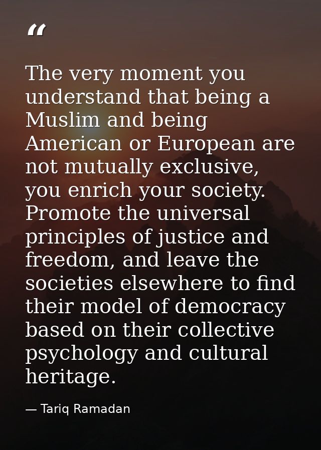 The very moment you understand that being a Muslim and being American or European are not mutually exclusive, you enrich — Tariq Ramadan