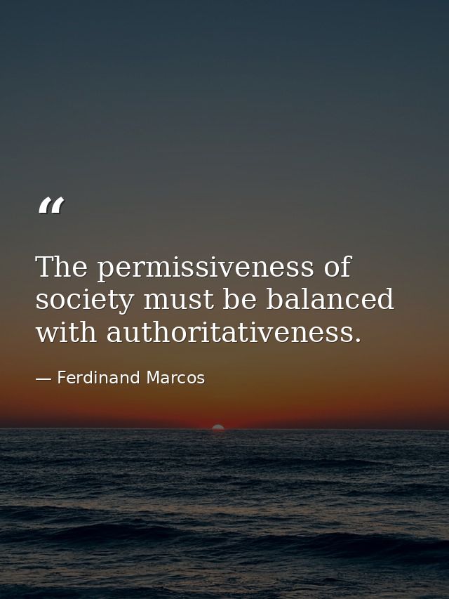 The permissiveness of society must be balanced with authoritativeness. — Ferdinand Marcos