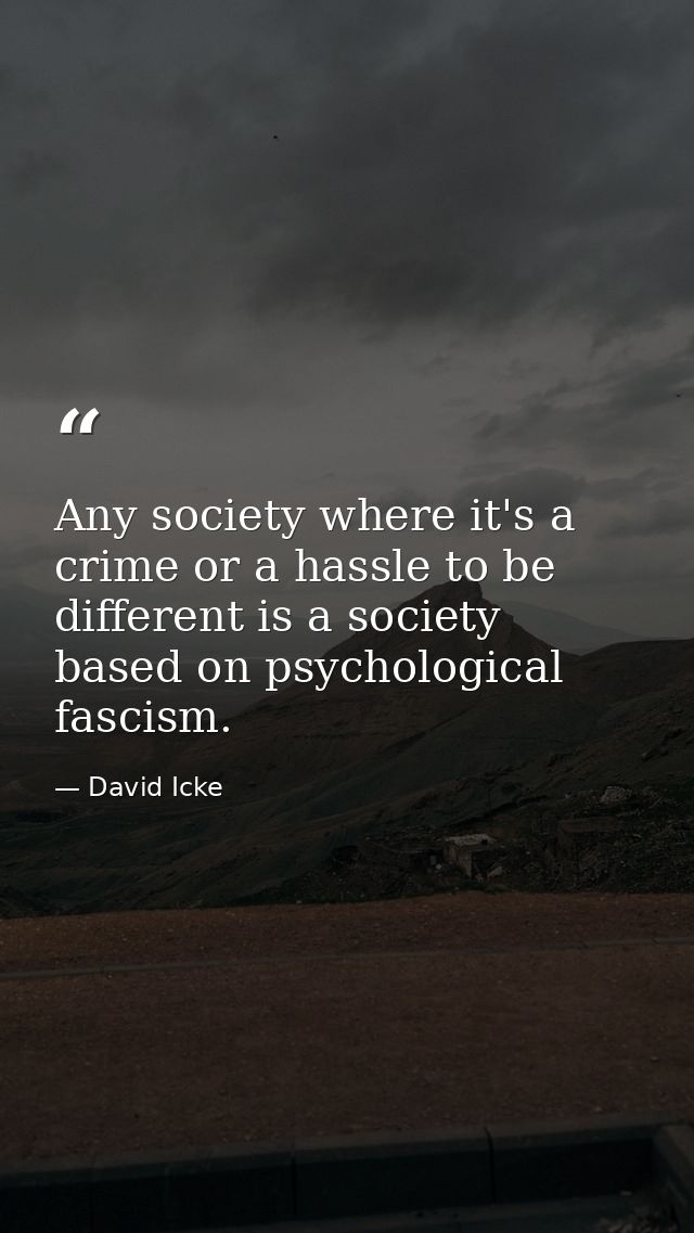 Any society where it's a crime or a hassle to be different is a society based on psychological fascism. — David Icke