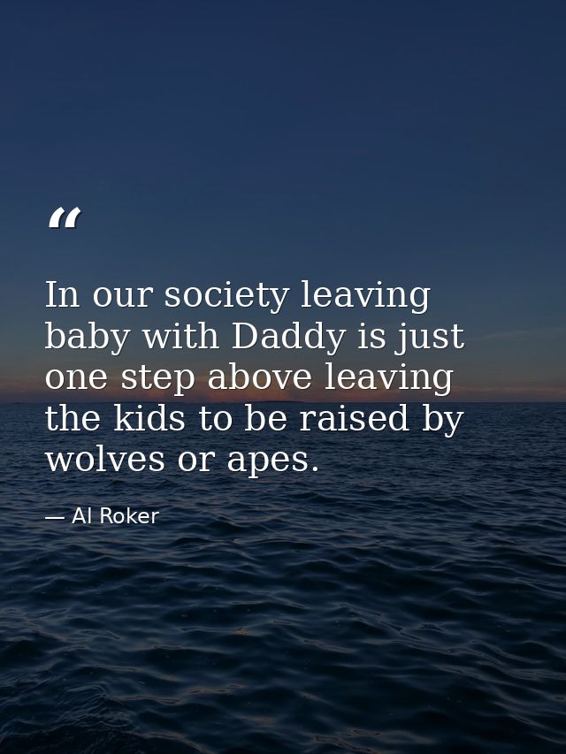 In our society leaving baby with Daddy is just one step above leaving the kids to be raised by wolves or apes. — Al Roker